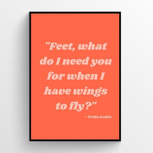 Feet, what do I need you for when I have wings? - Frida Khalo