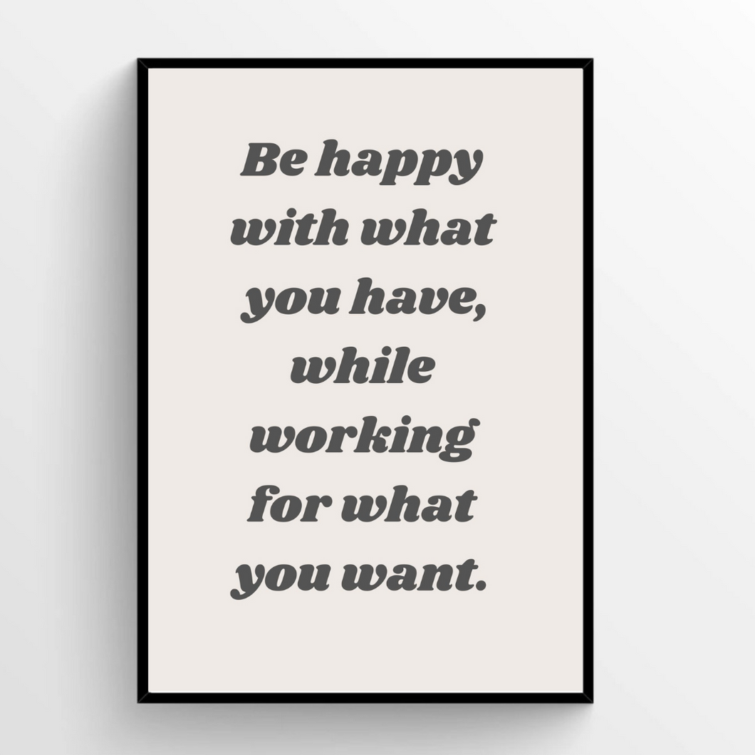 Be happy with what you have, while working for what you want.